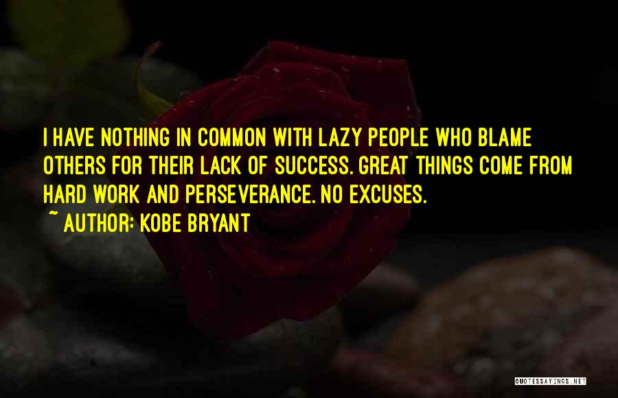 Kobe Bryant Quotes: I Have Nothing In Common With Lazy People Who Blame Others For Their Lack Of Success. Great Things Come From