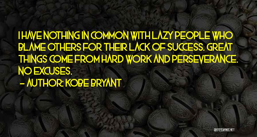 Kobe Bryant Quotes: I Have Nothing In Common With Lazy People Who Blame Others For Their Lack Of Success. Great Things Come From