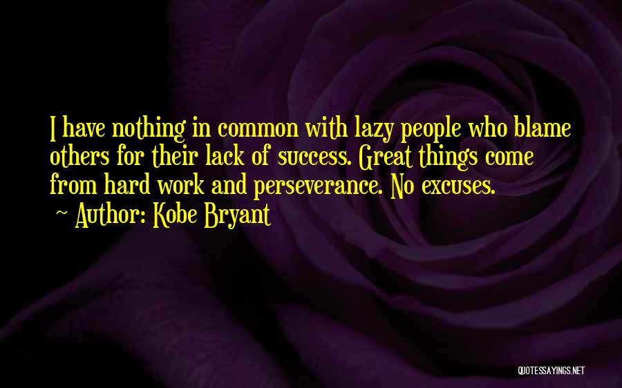 Kobe Bryant Quotes: I Have Nothing In Common With Lazy People Who Blame Others For Their Lack Of Success. Great Things Come From