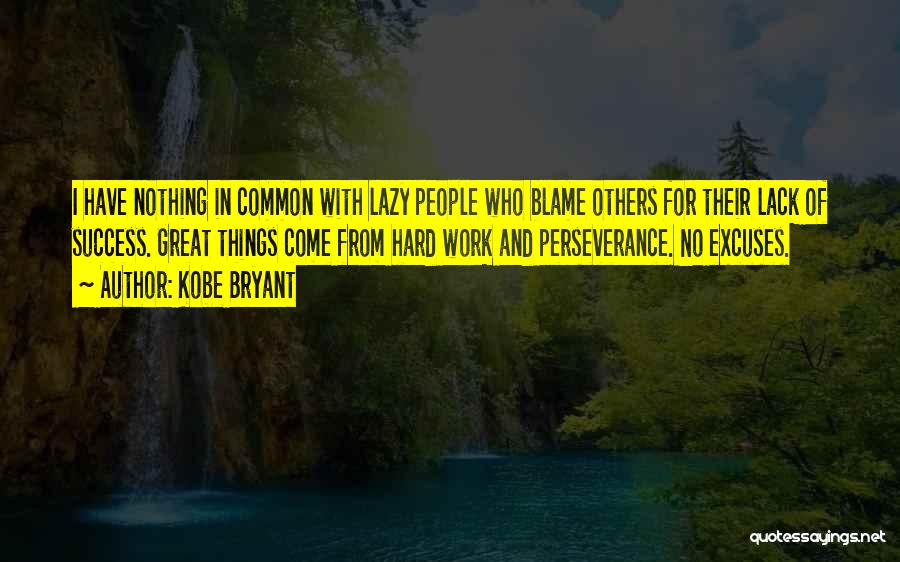 Kobe Bryant Quotes: I Have Nothing In Common With Lazy People Who Blame Others For Their Lack Of Success. Great Things Come From