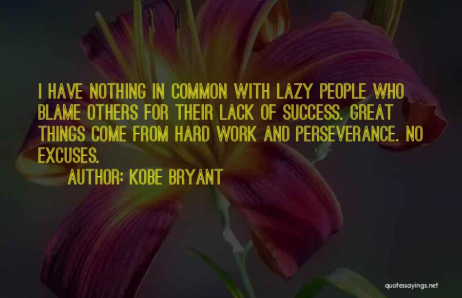 Kobe Bryant Quotes: I Have Nothing In Common With Lazy People Who Blame Others For Their Lack Of Success. Great Things Come From