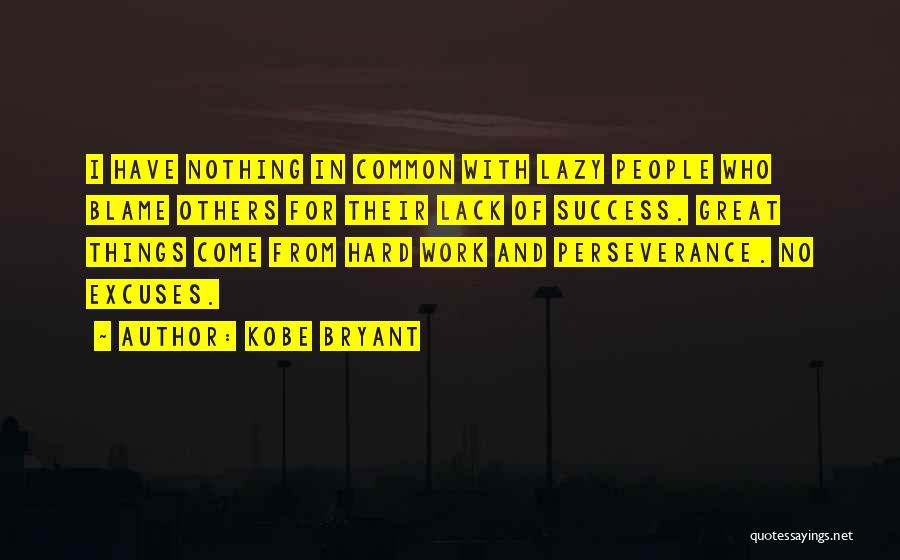 Kobe Bryant Quotes: I Have Nothing In Common With Lazy People Who Blame Others For Their Lack Of Success. Great Things Come From