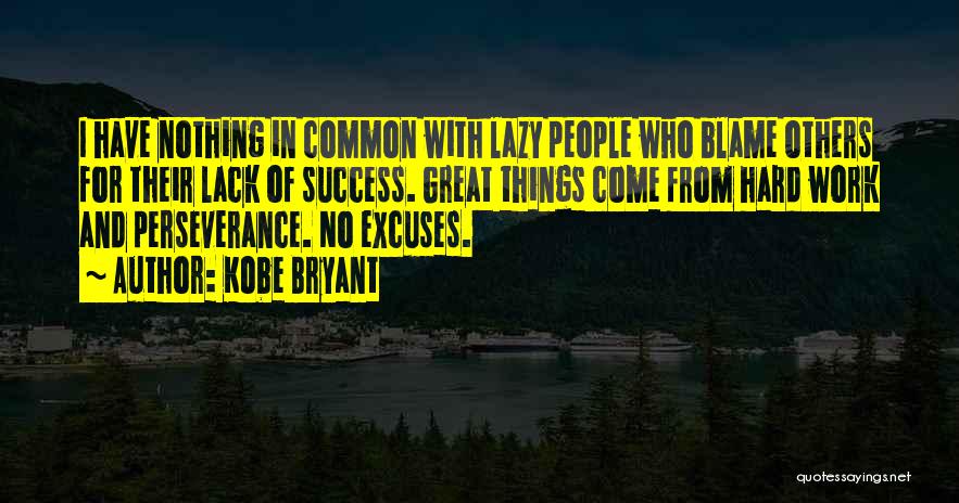 Kobe Bryant Quotes: I Have Nothing In Common With Lazy People Who Blame Others For Their Lack Of Success. Great Things Come From