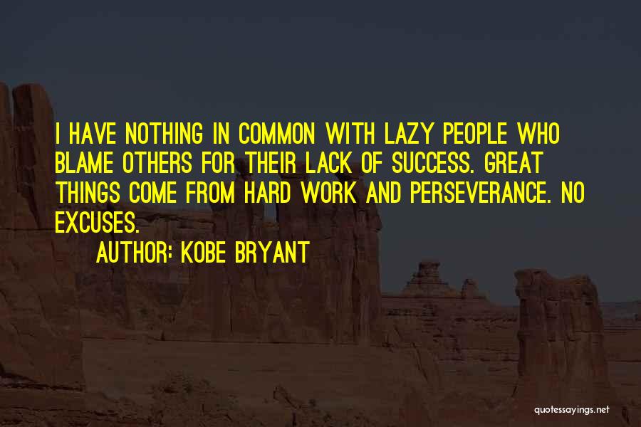 Kobe Bryant Quotes: I Have Nothing In Common With Lazy People Who Blame Others For Their Lack Of Success. Great Things Come From