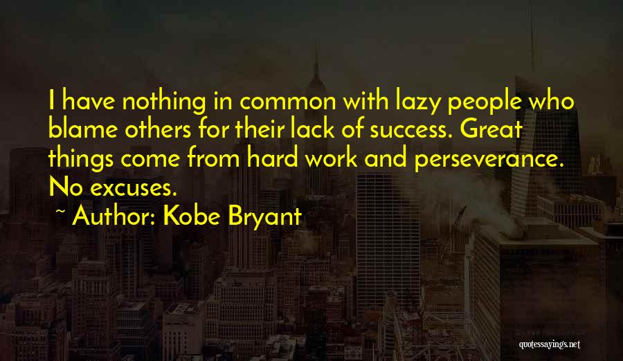 Kobe Bryant Quotes: I Have Nothing In Common With Lazy People Who Blame Others For Their Lack Of Success. Great Things Come From