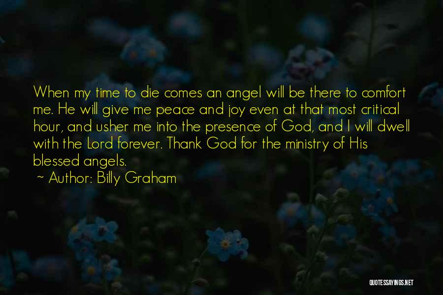 Billy Graham Quotes: When My Time To Die Comes An Angel Will Be There To Comfort Me. He Will Give Me Peace And