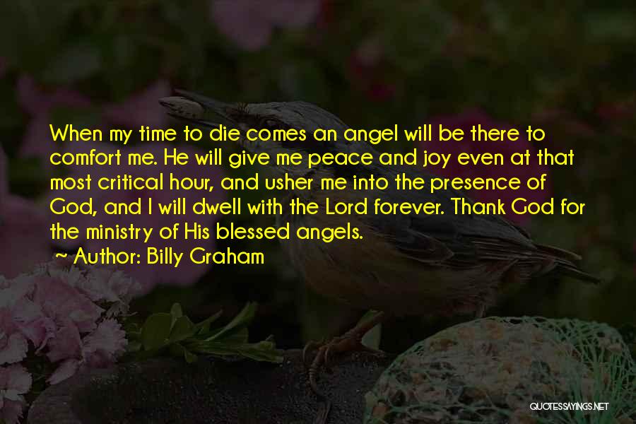 Billy Graham Quotes: When My Time To Die Comes An Angel Will Be There To Comfort Me. He Will Give Me Peace And