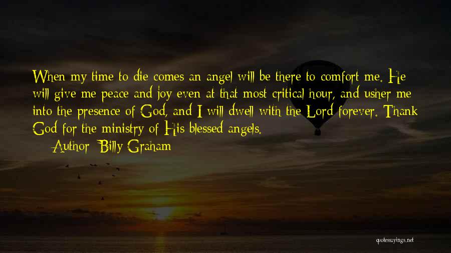 Billy Graham Quotes: When My Time To Die Comes An Angel Will Be There To Comfort Me. He Will Give Me Peace And