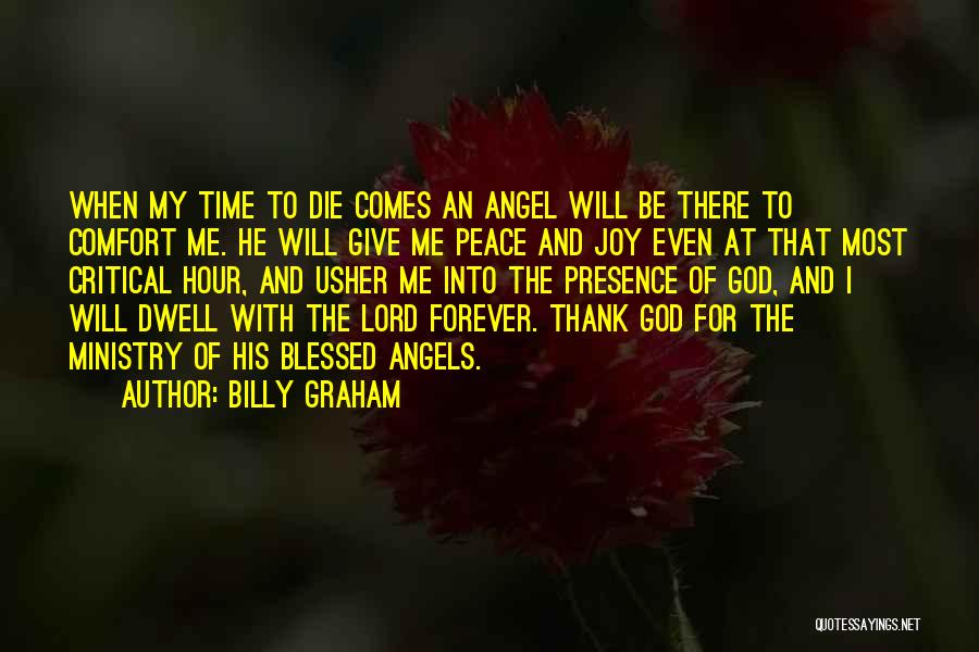 Billy Graham Quotes: When My Time To Die Comes An Angel Will Be There To Comfort Me. He Will Give Me Peace And
