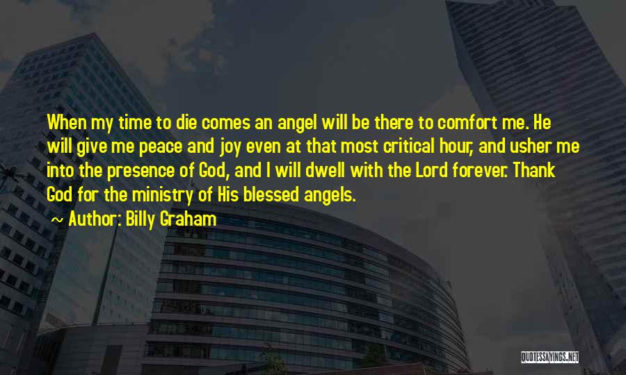 Billy Graham Quotes: When My Time To Die Comes An Angel Will Be There To Comfort Me. He Will Give Me Peace And