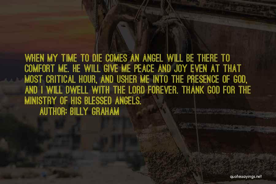 Billy Graham Quotes: When My Time To Die Comes An Angel Will Be There To Comfort Me. He Will Give Me Peace And