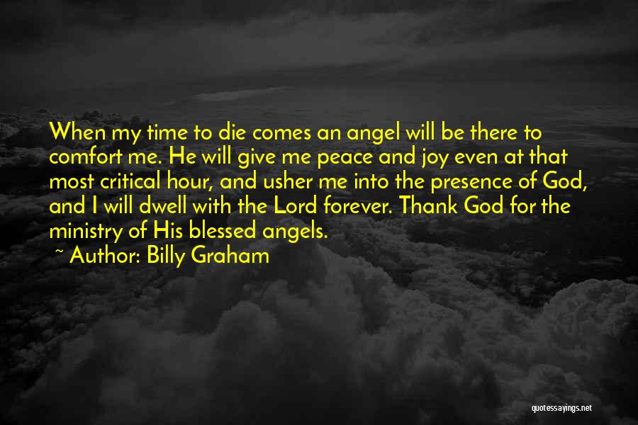 Billy Graham Quotes: When My Time To Die Comes An Angel Will Be There To Comfort Me. He Will Give Me Peace And