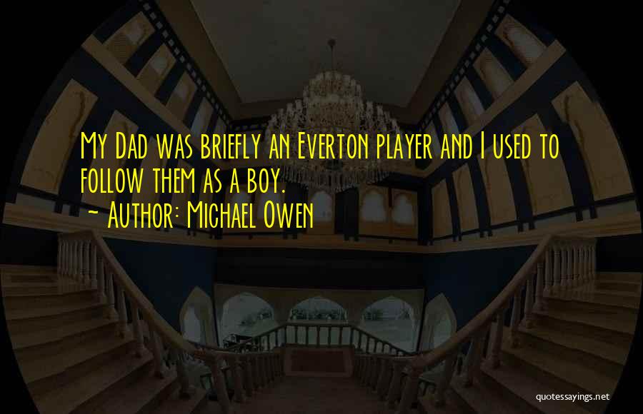 Michael Owen Quotes: My Dad Was Briefly An Everton Player And I Used To Follow Them As A Boy.