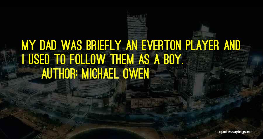 Michael Owen Quotes: My Dad Was Briefly An Everton Player And I Used To Follow Them As A Boy.