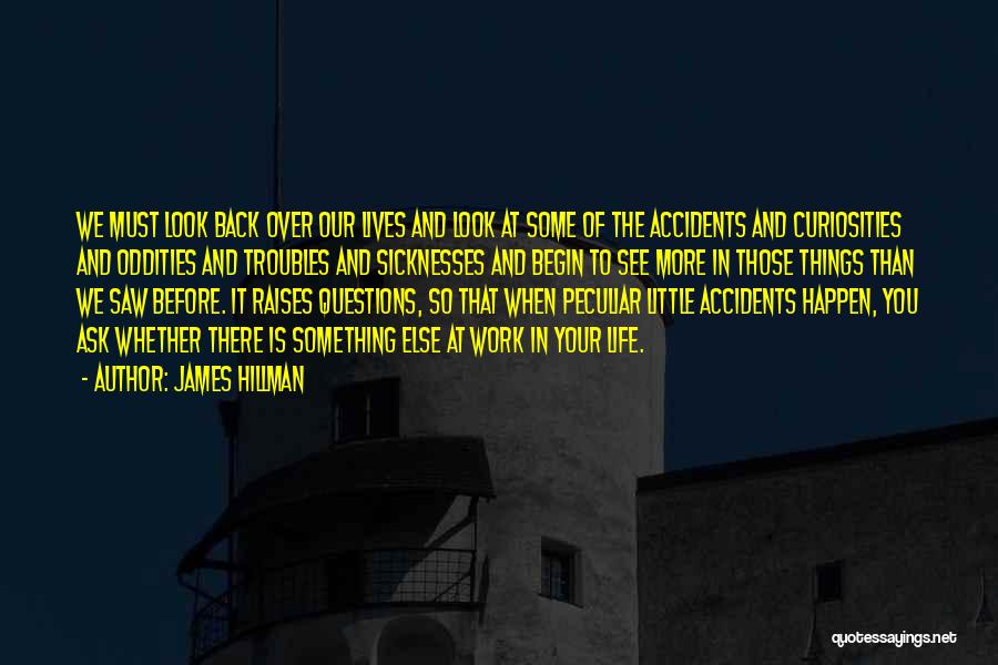James Hillman Quotes: We Must Look Back Over Our Lives And Look At Some Of The Accidents And Curiosities And Oddities And Troubles