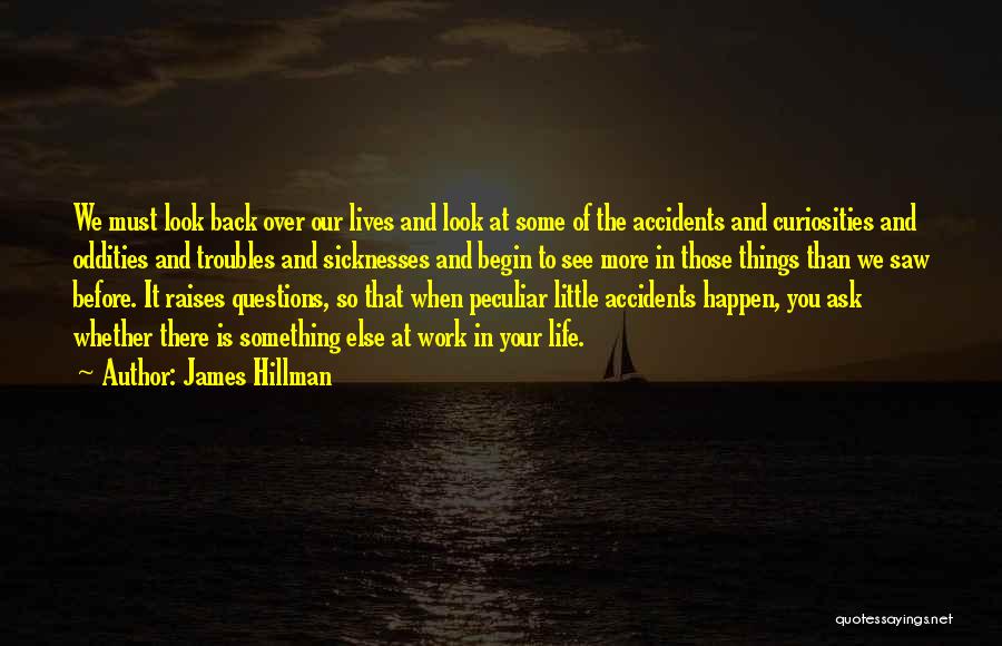 James Hillman Quotes: We Must Look Back Over Our Lives And Look At Some Of The Accidents And Curiosities And Oddities And Troubles