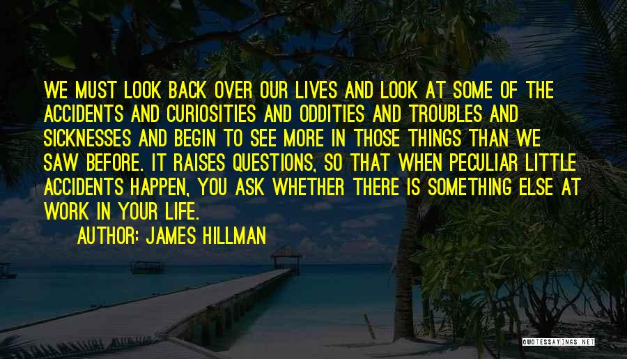 James Hillman Quotes: We Must Look Back Over Our Lives And Look At Some Of The Accidents And Curiosities And Oddities And Troubles