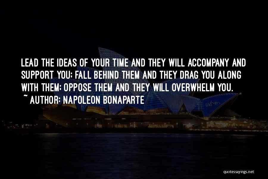 Napoleon Bonaparte Quotes: Lead The Ideas Of Your Time And They Will Accompany And Support You; Fall Behind Them And They Drag You