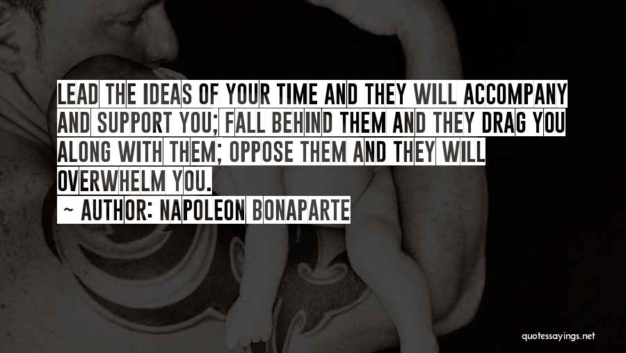 Napoleon Bonaparte Quotes: Lead The Ideas Of Your Time And They Will Accompany And Support You; Fall Behind Them And They Drag You