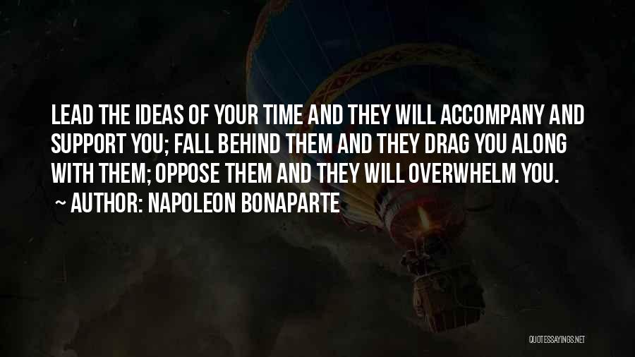 Napoleon Bonaparte Quotes: Lead The Ideas Of Your Time And They Will Accompany And Support You; Fall Behind Them And They Drag You