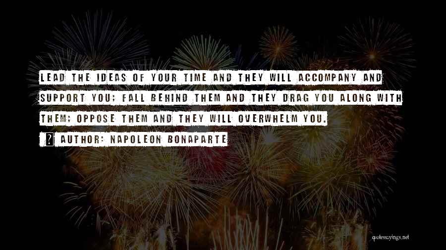 Napoleon Bonaparte Quotes: Lead The Ideas Of Your Time And They Will Accompany And Support You; Fall Behind Them And They Drag You