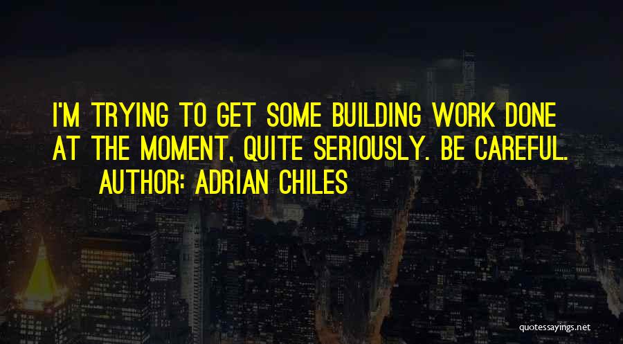 Adrian Chiles Quotes: I'm Trying To Get Some Building Work Done At The Moment, Quite Seriously. Be Careful.