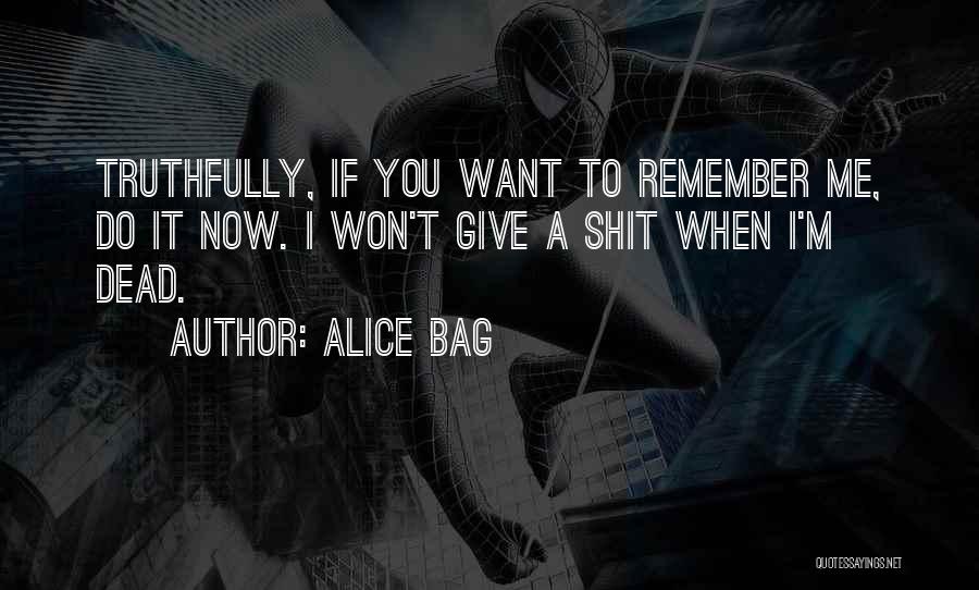 Alice Bag Quotes: Truthfully, If You Want To Remember Me, Do It Now. I Won't Give A Shit When I'm Dead.