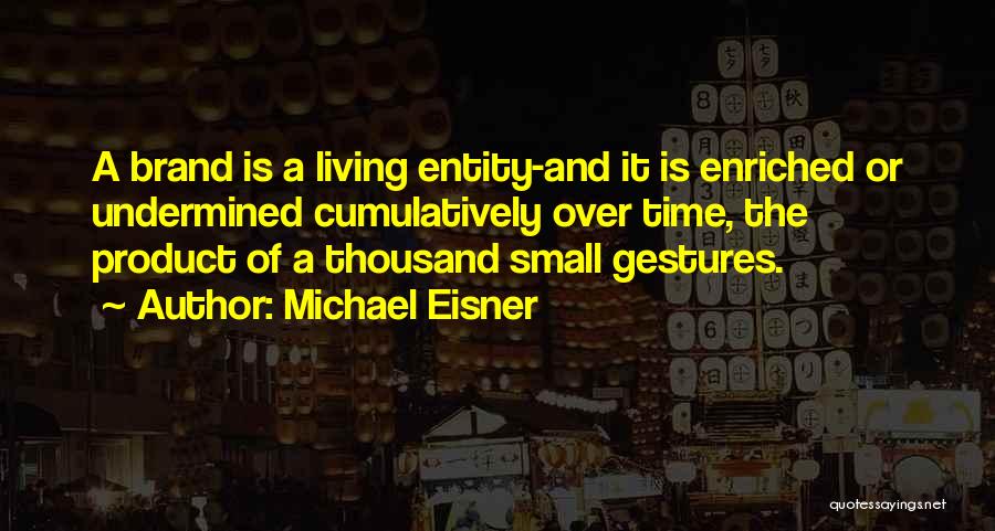 Michael Eisner Quotes: A Brand Is A Living Entity-and It Is Enriched Or Undermined Cumulatively Over Time, The Product Of A Thousand Small