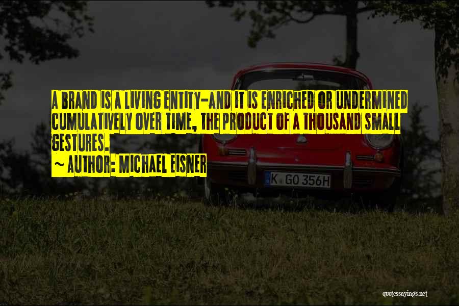 Michael Eisner Quotes: A Brand Is A Living Entity-and It Is Enriched Or Undermined Cumulatively Over Time, The Product Of A Thousand Small