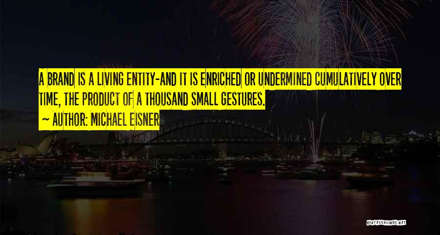 Michael Eisner Quotes: A Brand Is A Living Entity-and It Is Enriched Or Undermined Cumulatively Over Time, The Product Of A Thousand Small