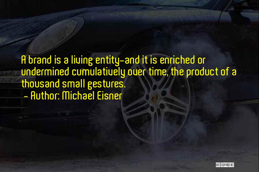 Michael Eisner Quotes: A Brand Is A Living Entity-and It Is Enriched Or Undermined Cumulatively Over Time, The Product Of A Thousand Small