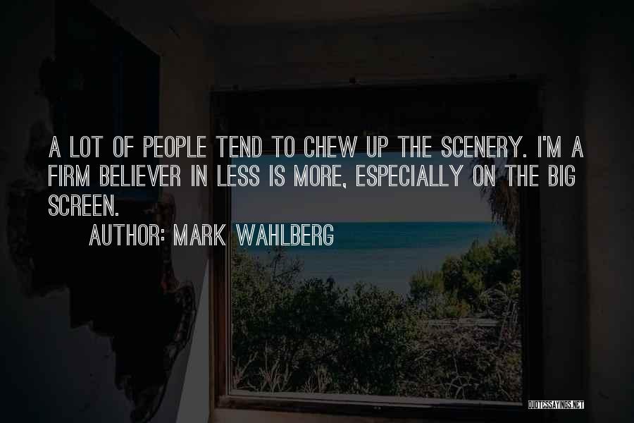 Mark Wahlberg Quotes: A Lot Of People Tend To Chew Up The Scenery. I'm A Firm Believer In Less Is More, Especially On