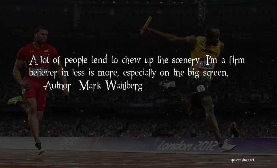 Mark Wahlberg Quotes: A Lot Of People Tend To Chew Up The Scenery. I'm A Firm Believer In Less Is More, Especially On
