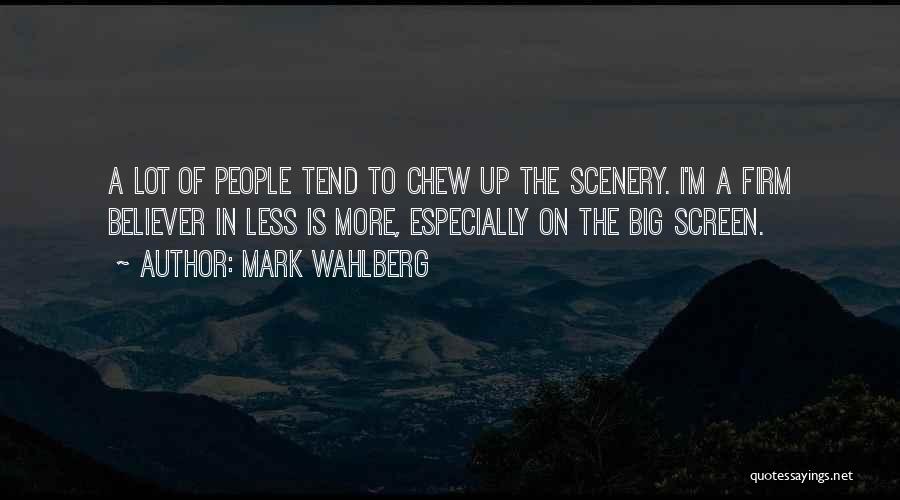 Mark Wahlberg Quotes: A Lot Of People Tend To Chew Up The Scenery. I'm A Firm Believer In Less Is More, Especially On