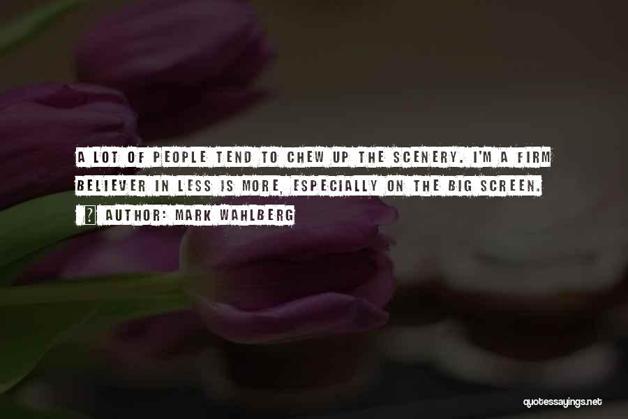 Mark Wahlberg Quotes: A Lot Of People Tend To Chew Up The Scenery. I'm A Firm Believer In Less Is More, Especially On
