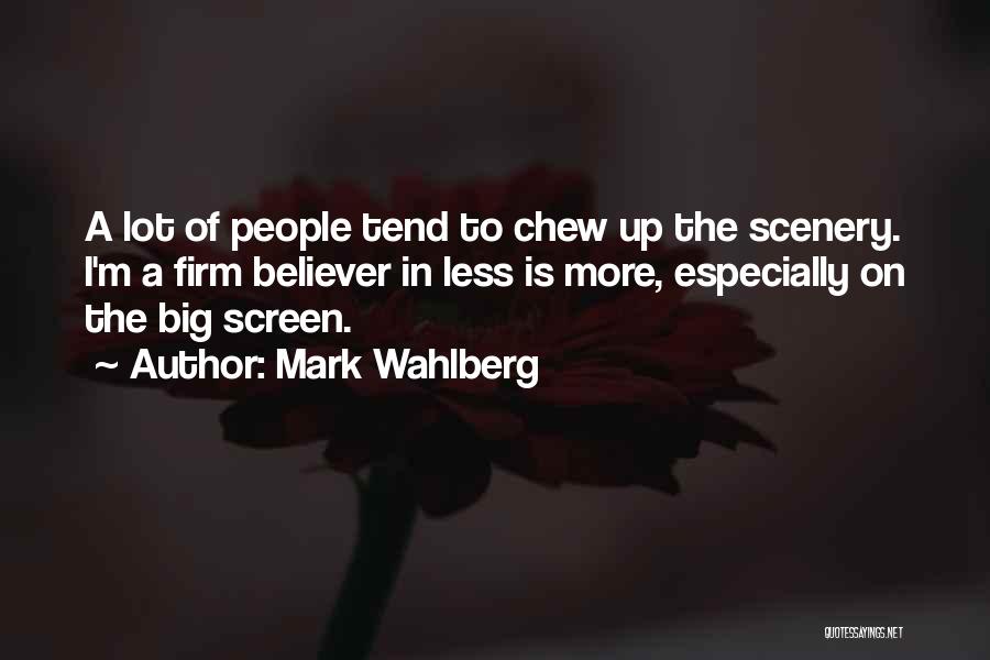 Mark Wahlberg Quotes: A Lot Of People Tend To Chew Up The Scenery. I'm A Firm Believer In Less Is More, Especially On