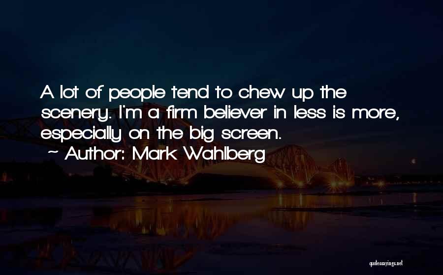 Mark Wahlberg Quotes: A Lot Of People Tend To Chew Up The Scenery. I'm A Firm Believer In Less Is More, Especially On