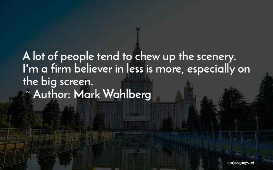 Mark Wahlberg Quotes: A Lot Of People Tend To Chew Up The Scenery. I'm A Firm Believer In Less Is More, Especially On