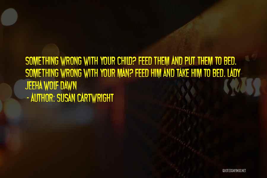 Susan Cartwright Quotes: Something Wrong With Your Child? Feed Them And Put Them To Bed. Something Wrong With Your Man? Feed Him And