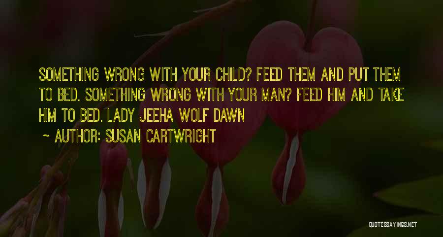 Susan Cartwright Quotes: Something Wrong With Your Child? Feed Them And Put Them To Bed. Something Wrong With Your Man? Feed Him And