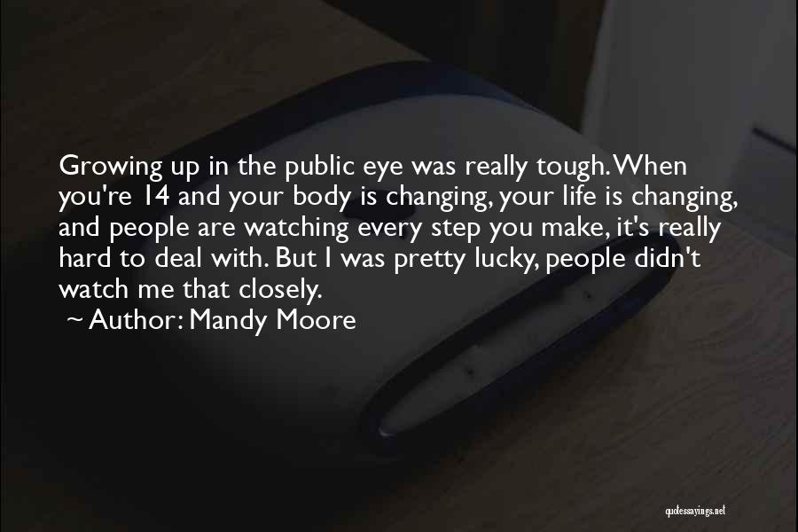 Mandy Moore Quotes: Growing Up In The Public Eye Was Really Tough. When You're 14 And Your Body Is Changing, Your Life Is