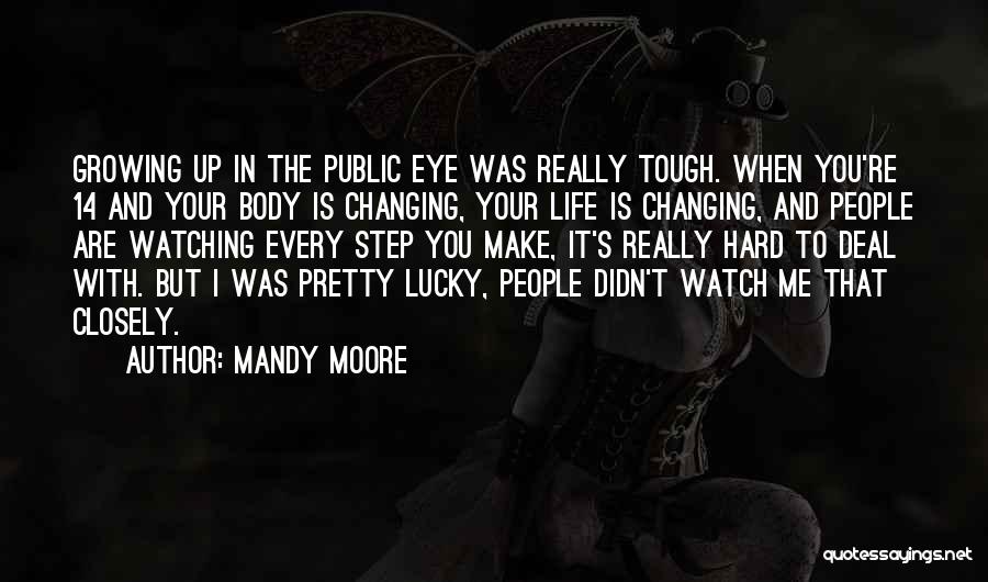 Mandy Moore Quotes: Growing Up In The Public Eye Was Really Tough. When You're 14 And Your Body Is Changing, Your Life Is