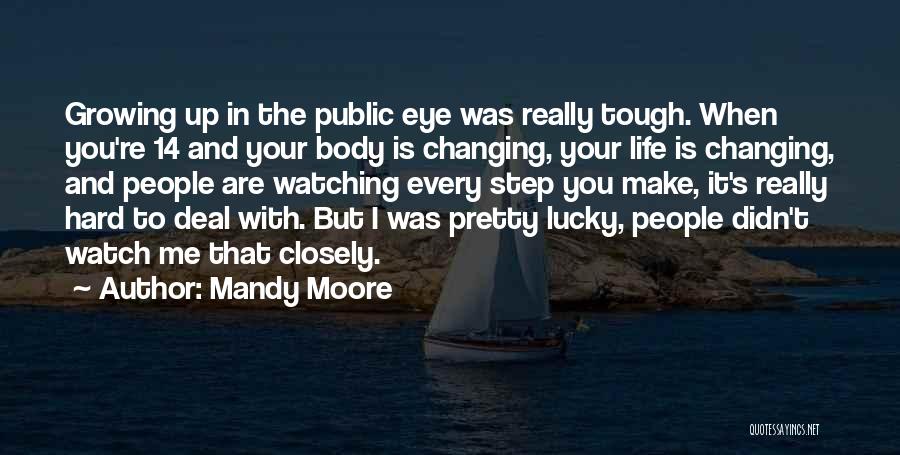 Mandy Moore Quotes: Growing Up In The Public Eye Was Really Tough. When You're 14 And Your Body Is Changing, Your Life Is