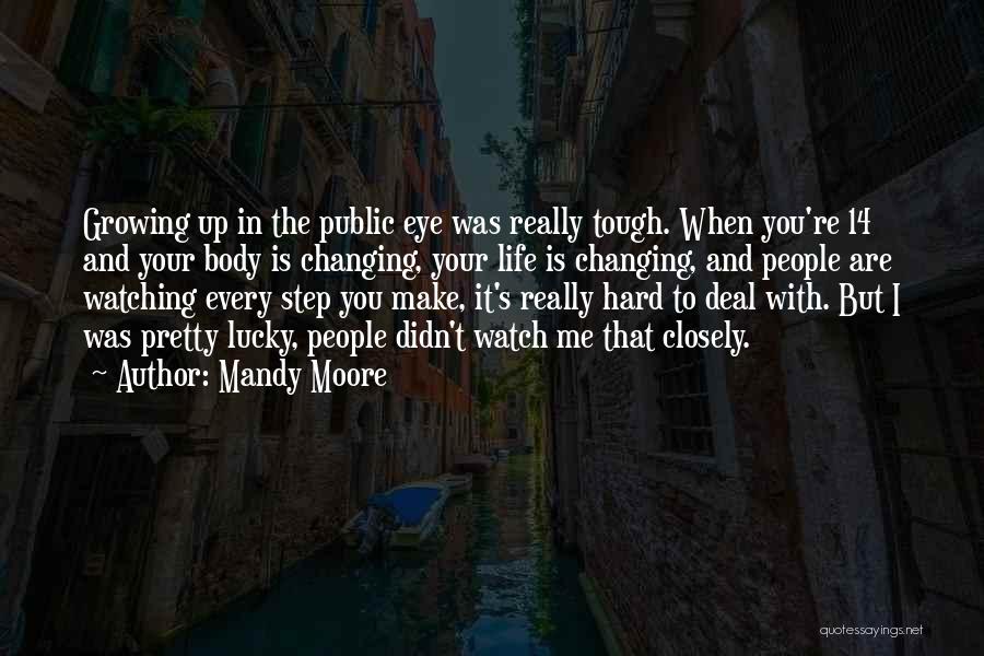 Mandy Moore Quotes: Growing Up In The Public Eye Was Really Tough. When You're 14 And Your Body Is Changing, Your Life Is