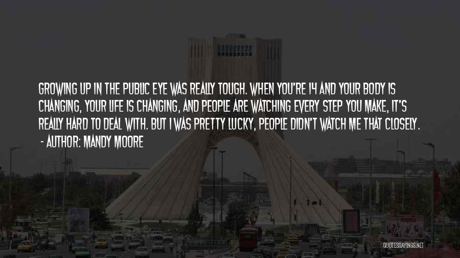 Mandy Moore Quotes: Growing Up In The Public Eye Was Really Tough. When You're 14 And Your Body Is Changing, Your Life Is