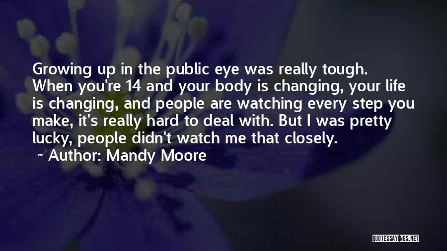 Mandy Moore Quotes: Growing Up In The Public Eye Was Really Tough. When You're 14 And Your Body Is Changing, Your Life Is