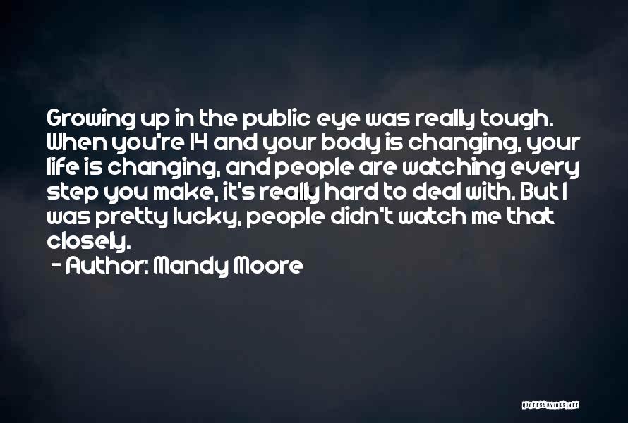 Mandy Moore Quotes: Growing Up In The Public Eye Was Really Tough. When You're 14 And Your Body Is Changing, Your Life Is