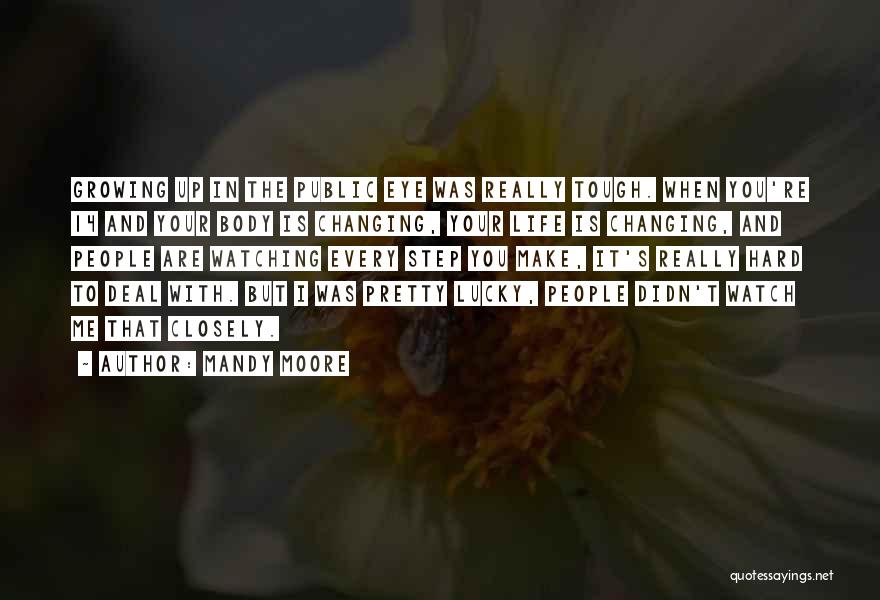 Mandy Moore Quotes: Growing Up In The Public Eye Was Really Tough. When You're 14 And Your Body Is Changing, Your Life Is