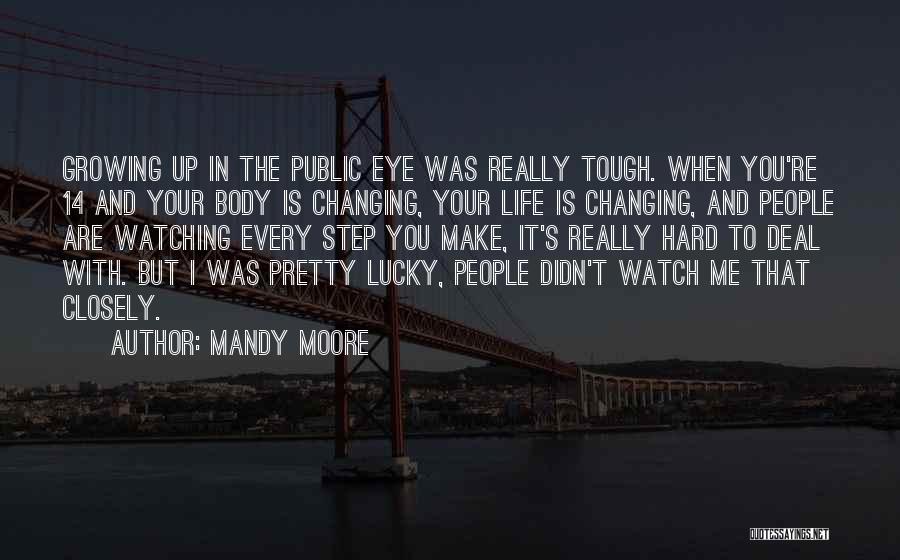 Mandy Moore Quotes: Growing Up In The Public Eye Was Really Tough. When You're 14 And Your Body Is Changing, Your Life Is