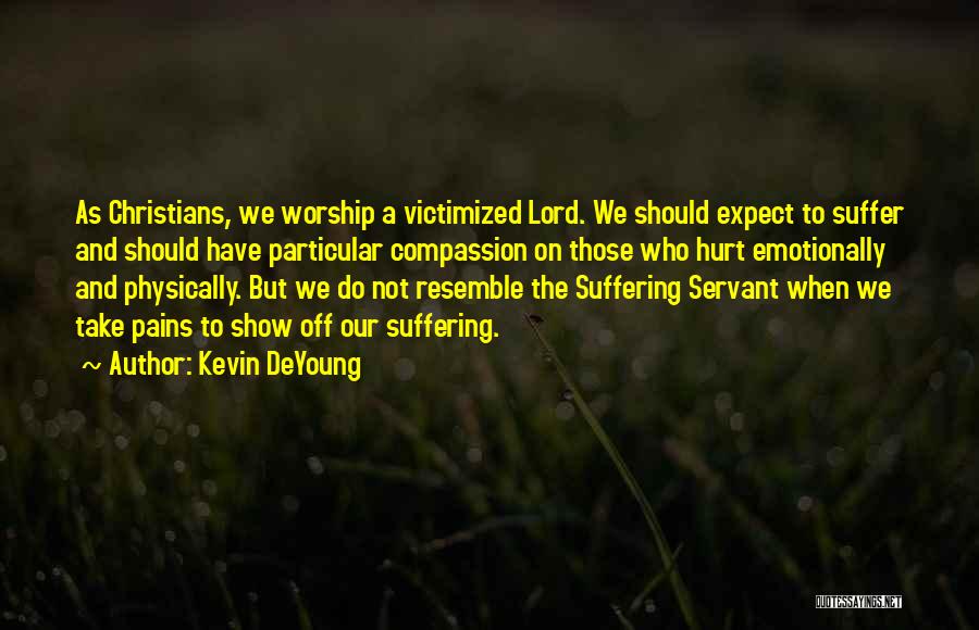 Kevin DeYoung Quotes: As Christians, We Worship A Victimized Lord. We Should Expect To Suffer And Should Have Particular Compassion On Those Who